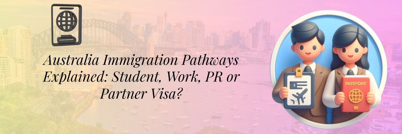 Australia Immigration Pathways Explained: Student, Work, PR or Partner Visa?